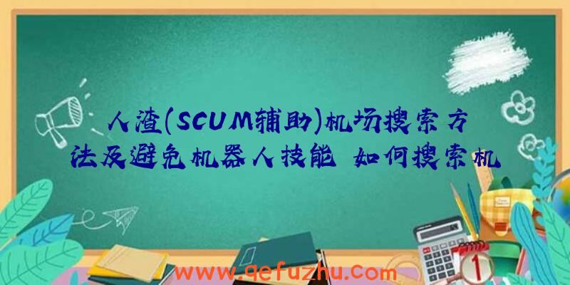 人渣(SCUM辅助)机场搜索方法及避免机器人技能